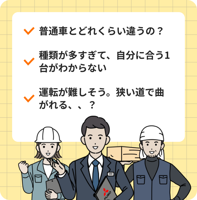 普通車とどれくらい違うの？ 種類が多すぎて、自分に合う1台がわからない 運転が難しそう。狭い道で曲がれる？